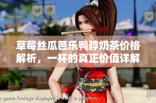 草莓丝瓜芭乐鸭脖奶茶价格解析，一杯的真正价值详解