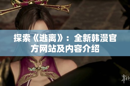 探索《逃离》：全新韩漫官方网站及内容介绍