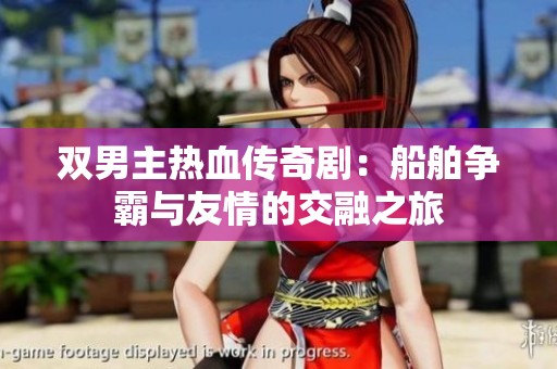 双男主热血传奇剧：船舶争霸与友情的交融之旅