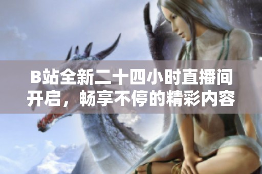 B站全新二十四小时直播间开启，畅享不停的精彩内容