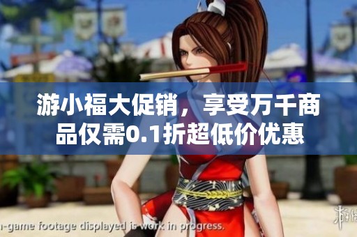 游小福大促销，享受万千商品仅需0.1折超低价优惠