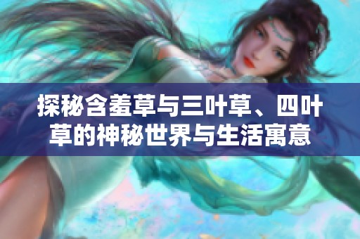 探秘含羞草与三叶草、四叶草的神秘世界与生活寓意