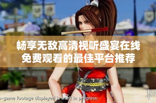 畅享无敌高清视听盛宴在线免费观看的最佳平台推荐