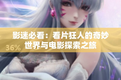 影迷必看：看片狂人的奇妙世界与电影探索之旅