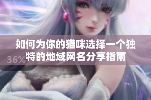如何为你的猫咪选择一个独特的地域网名分享指南