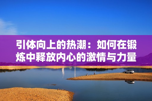 引体向上的热潮：如何在锻炼中释放内心的激情与力量