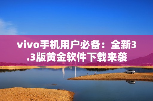 vivo手机用户必备：全新3.3版黄金软件下载来袭