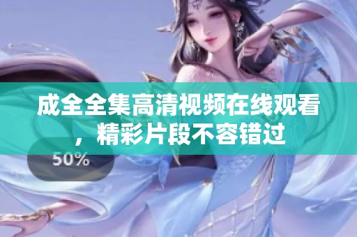 成全全集高清视频在线观看，精彩片段不容错过