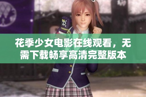 花季少女电影在线观看，无需下载畅享高清完整版本