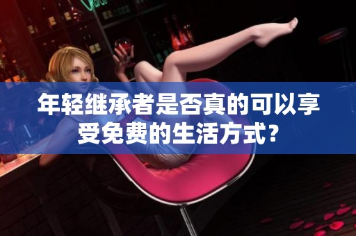 年轻继承者是否真的可以享受免费的生活方式？