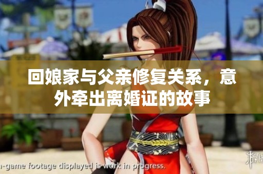 回娘家与父亲修复关系，意外牵出离婚证的故事