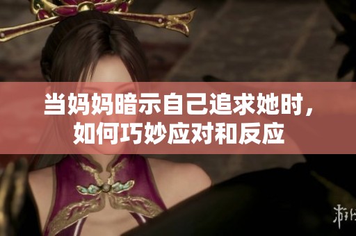 当妈妈暗示自己追求她时，如何巧妙应对和反应