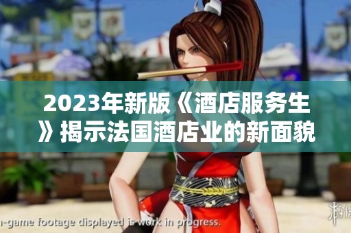 2023年新版《酒店服务生》揭示法国酒店业的新面貌与挑战