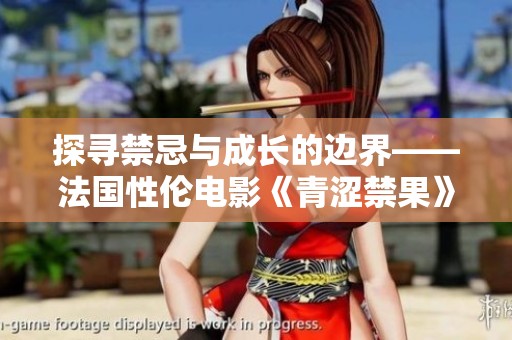 探寻禁忌与成长的边界——法国性伦电影《青涩禁果》解析