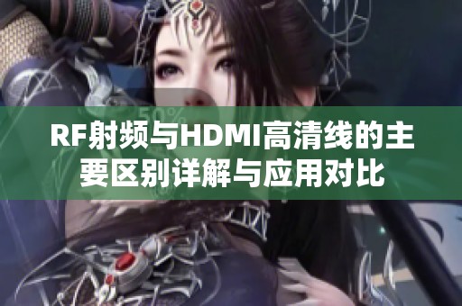 RF射频与HDMI高清线的主要区别详解与应用对比