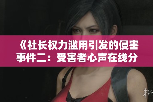 《社长权力滥用引发的侵害事件二：受害者心声在线分享》