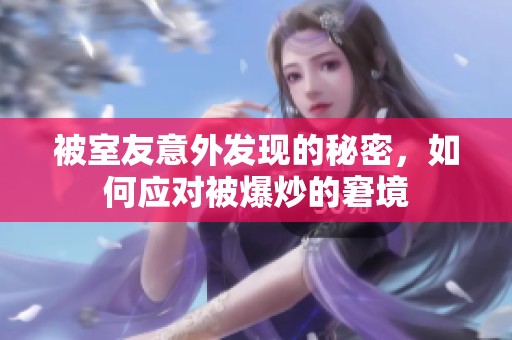 被室友意外发现的秘密，如何应对被爆炒的窘境