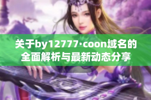 关于by12777·coon域名的全面解析与最新动态分享