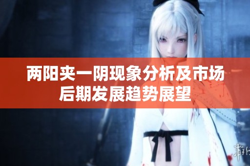 两阳夹一阴现象分析及市场后期发展趋势展望