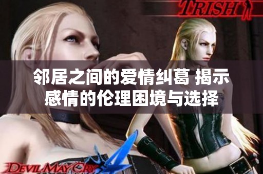 邻居之间的爱情纠葛 揭示感情的伦理困境与选择