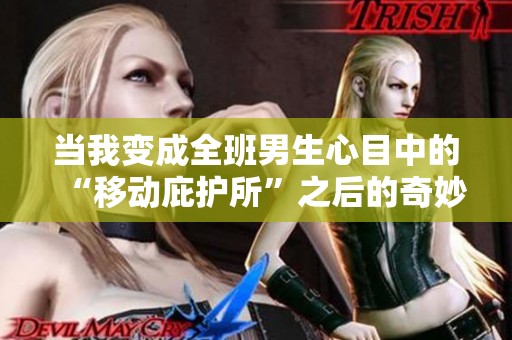 当我变成全班男生心目中的“移动庇护所”之后的奇妙经历