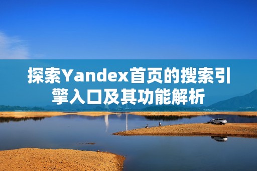 探索Yandex首页的搜索引擎入口及其功能解析