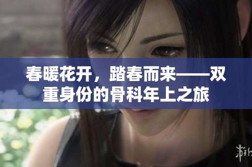 春暖花开，踏春而来——双重身份的骨科年上之旅