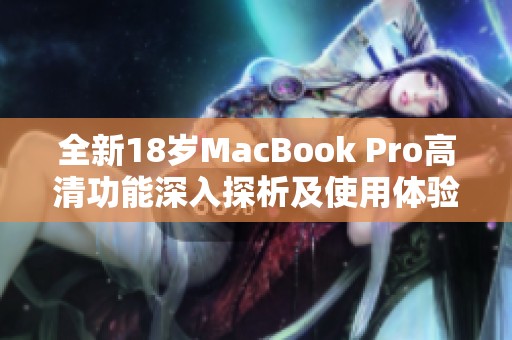 全新18岁MacBook Pro高清功能深入探析及使用体验分享