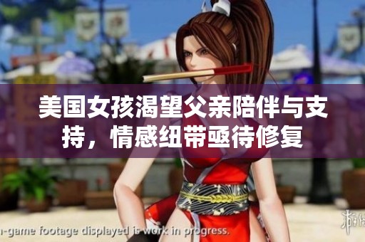 美国女孩渴望父亲陪伴与支持，情感纽带亟待修复