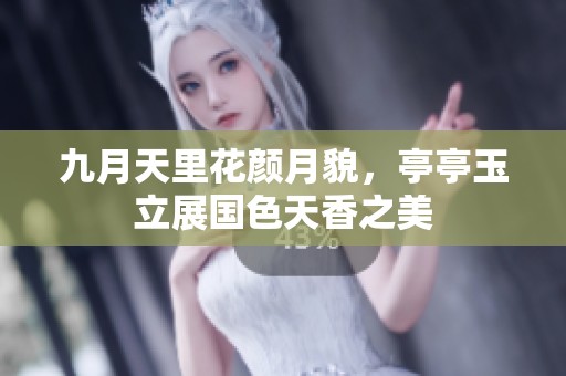 九月天里花颜月貌，亭亭玉立展国色天香之美