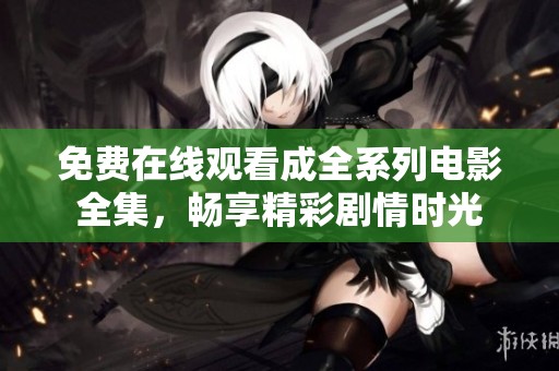 免费在线观看成全系列电影全集，畅享精彩剧情时光