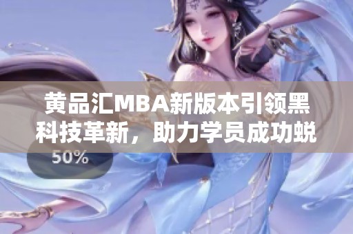 黄品汇MBA新版本引领黑科技革新，助力学员成功蜕变
