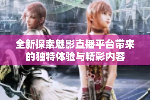 全新探索魅影直播平台带来的独特体验与精彩内容
