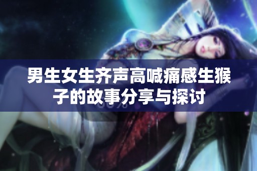 男生女生齐声高喊痛感生猴子的故事分享与探讨