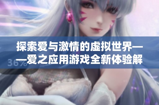 探索爱与激情的虚拟世界——爱之应用游戏全新体验解析