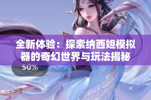 全新体验：探索纳西妲模拟器的奇幻世界与玩法揭秘