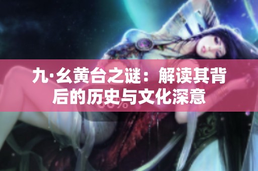 九·幺黄台之谜：解读其背后的历史与文化深意