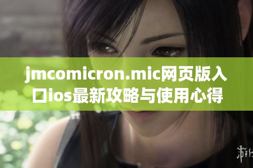 jmcomicron.mic网页版入口ios最新攻略与使用心得分享