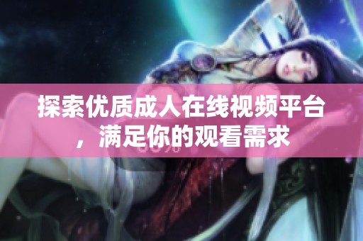 探索优质成人在线视频平台，满足你的观看需求