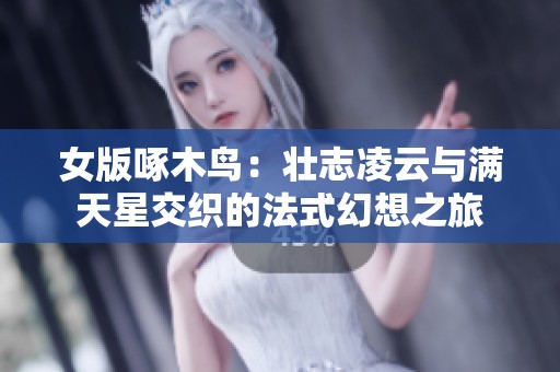 女版啄木鸟：壮志凌云与满天星交织的法式幻想之旅