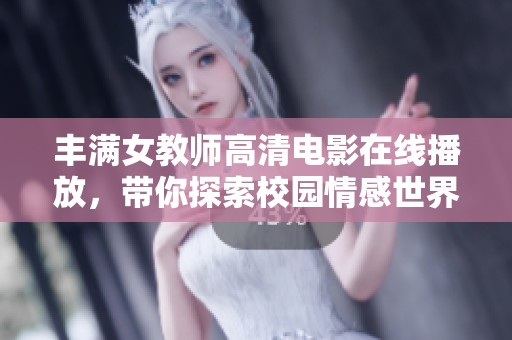丰满女教师高清电影在线播放，带你探索校园情感世界