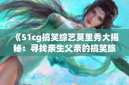 《51cg搞笑综艺莫里秀大揭秘：寻找亲生父亲的搞笑旅程》