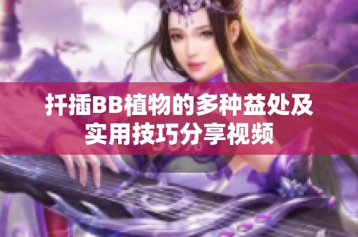 扦插BB植物的多种益处及实用技巧分享视频