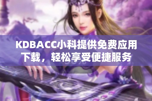 KDBACC小科提供免费应用下载，轻松享受便捷服务
