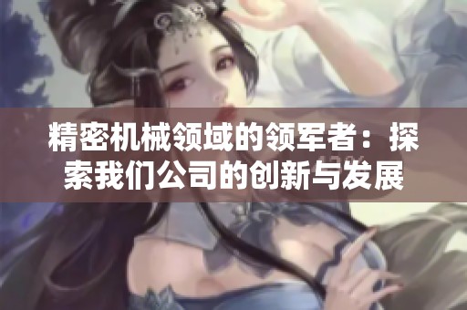 精密机械领域的领军者：探索我们公司的创新与发展
