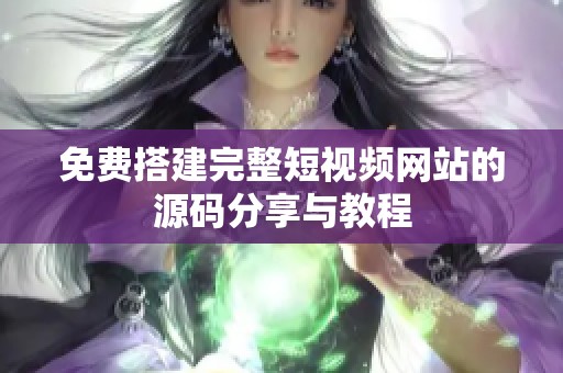 免费搭建完整短视频网站的源码分享与教程