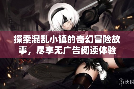 探索混乱小镇的奇幻冒险故事，尽享无广告阅读体验