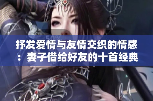 抒发爱情与友情交织的情感：妻子借给好友的十首经典诗篇