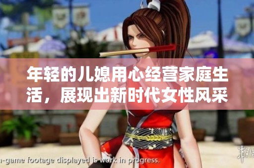 年轻的儿媳用心经营家庭生活，展现出新时代女性风采