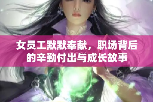女员工默默奉献，职场背后的辛勤付出与成长故事